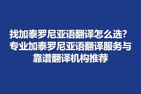 找加泰罗尼亚语翻译怎么选？专业加泰罗尼亚语翻译服务与靠谱翻译机构推荐