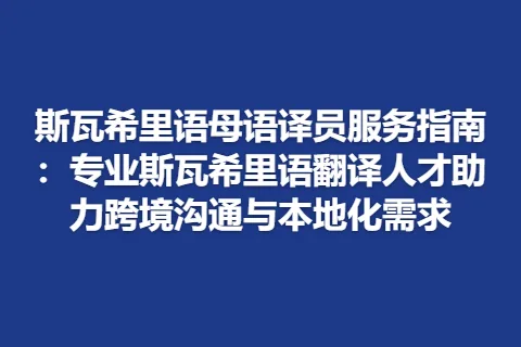 斯瓦希里语母语译员服务指南：专业斯瓦希里语翻译人才助力跨境沟通与本地化需求