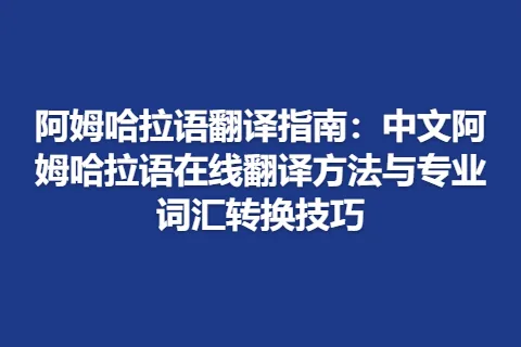 阿姆哈拉语翻译指南：中文阿姆哈拉语在线翻译方法与专业词汇转换技巧