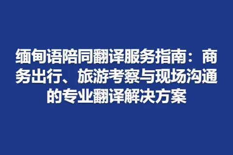 缅甸语陪同翻译服务指南：商务出行、旅游考察与现场沟通的专业翻译解决方案
