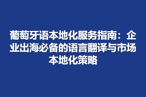 葡萄牙语本地化服务指南：企业出海必备的语言翻译与市场本地化策略