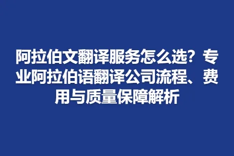 阿拉伯文翻译服务怎么选？专业阿拉伯语翻译公司流程、费用与质量保障解析