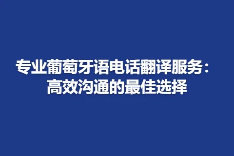 专业葡萄牙语电话翻译服务：高效沟通的最佳选择