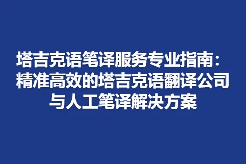 塔吉克语笔译服务专业指南：精准高效的塔吉克语翻译公司与人工笔译解决方案