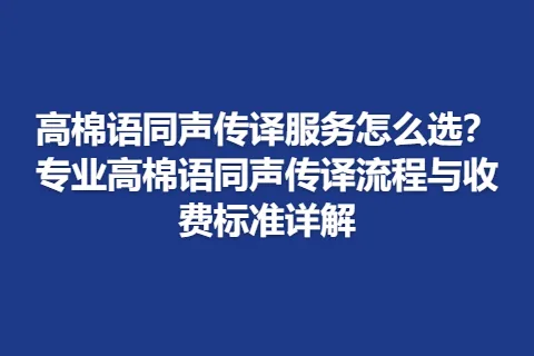 高棉语同声传译服务怎么选？专业高棉语同声传译流程与收费标准详解