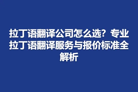 拉丁语翻译公司怎么选?专业拉丁语翻译服务与报价标准全解析