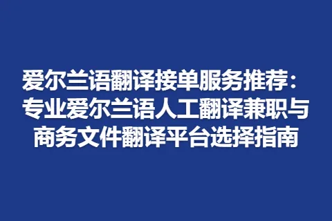 爱尔兰语翻译接单服务推荐：专业爱尔兰语人工翻译兼职与商务文件翻译平台选择指南