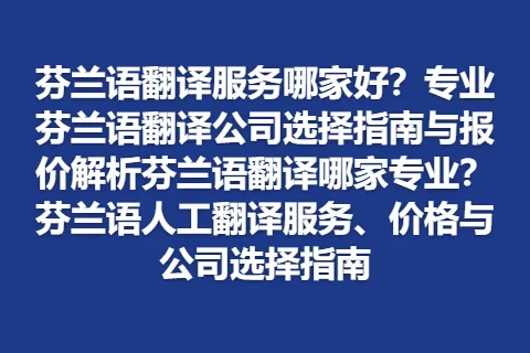 芬兰语翻译服务哪家好？专业芬兰语翻译公司选择指南与报价解析芬兰语翻译哪家专业？芬兰语人工翻译服务、价格与公司选择指南