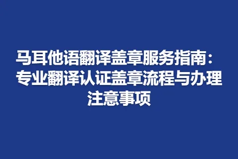 马耳他语翻译盖章服务指南：专业翻译认证盖章流程与办理注意事项