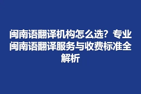 闽南语翻译机构怎么选？专业闽南语翻译服务与收费标准全解析