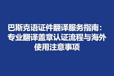 巴斯克语证件翻译服务指南：专业翻译盖章认证流程与海外使用注意事项