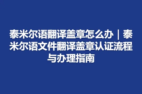 泰米尔语翻译盖章怎么办｜泰米尔语文件翻译盖章认证流程与办理指南