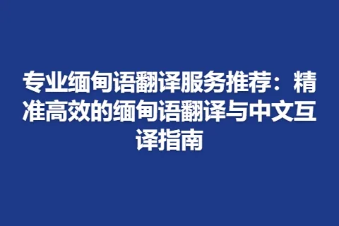 专业缅甸语翻译服务推荐：精准高效的缅甸语翻译与中文互译指南