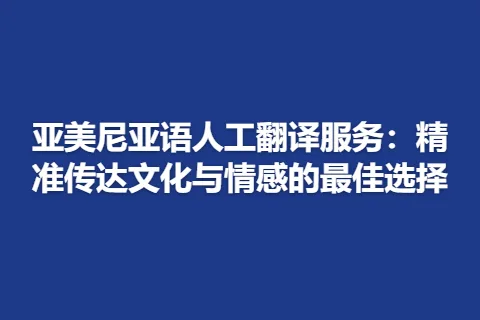 亚美尼亚语人工翻译服务：精准传达文化与情感的最佳选择