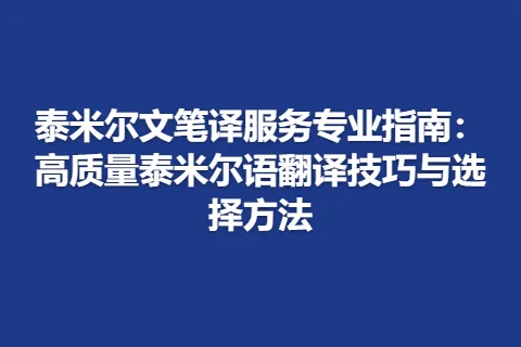 泰米尔文笔译服务专业指南：高质量泰米尔语翻译技巧与选择方法
