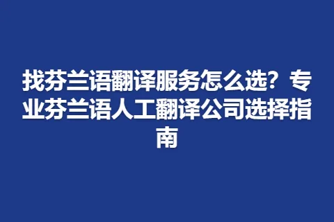 找芬兰语翻译服务怎么选？专业芬兰语人工翻译公司选择指南