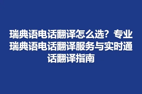 瑞典语电话翻译怎么选？专业瑞典语电话翻译服务与实时通话翻译指南