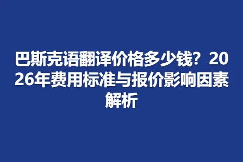 巴斯克语翻译价格多少钱？2026年费用标准与报价影响因素解析