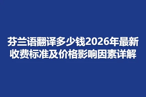 芬兰语翻译多少钱2026年最新收费标准及价格影响因素详解