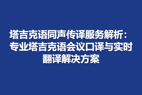 塔吉克语同声传译服务解析:专业塔吉克语会议口译与实时翻译解决方案