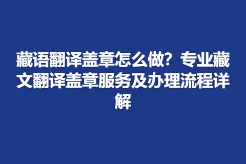 藏语翻译盖章怎么做？专业藏文翻译盖章服务及办理流程详解