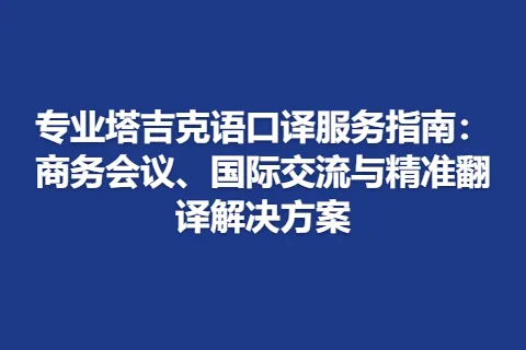 专业塔吉克语口译服务指南:商务会议、国际交流与精准翻译解决方案