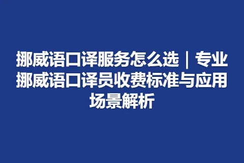 挪威语口译服务怎么选｜专业挪威语口译员收费标准与应用场景解析