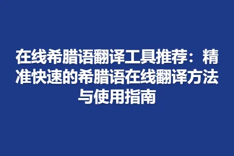 在线希腊语翻译工具推荐：精准快速的希腊语在线翻译方法与使用指南