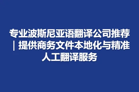 专业波斯尼亚语翻译公司推荐｜提供商务文件本地化与精准人工翻译服务