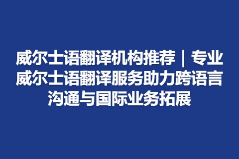 威尔士语翻译机构推荐｜专业威尔士语翻译服务助力跨语言沟通与国际业务拓展