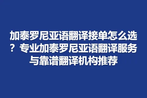 加泰罗尼亚语翻译接单怎么选？专业加泰罗尼亚语翻译服务与靠谱翻译机构推荐