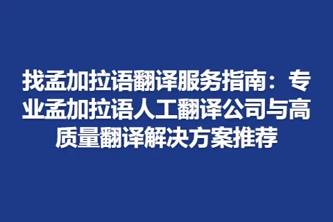 找孟加拉语翻译服务指南：专业孟加拉语人工翻译公司与高质量翻译解决方案推荐