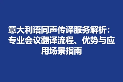 意大利语同声传译服务解析：专业会议翻译流程、优势与应用场景指南