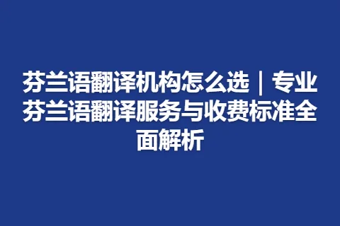 芬兰语翻译机构怎么选｜专业芬兰语翻译服务与收费标准全面解析