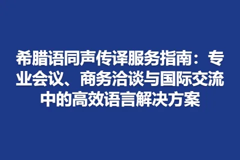 希腊语同声传译服务指南：专业会议、商务洽谈与国际交流中的高效语言解决方案