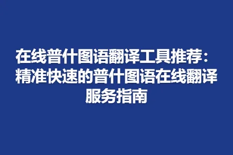 在线普什图语翻译工具推荐：精准快速的普什图语在线翻译服务指南