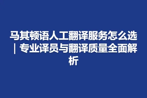 马其顿语人工翻译服务怎么选｜专业译员与翻译质量全面解析