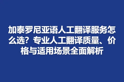 加泰罗尼亚语人工翻译服务怎么选？专业人工翻译质量、价格与适用场景全面解析