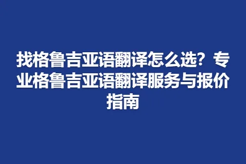 找格鲁吉亚语翻译怎么选？专业格鲁吉亚语翻译服务与报价指南