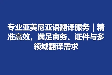 专业亚美尼亚语翻译服务｜精准高效，满足商务、证件与多领域翻译需求