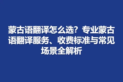 蒙古语翻译怎么选?专业蒙古语翻译服务、收费标准与常见场景全解析