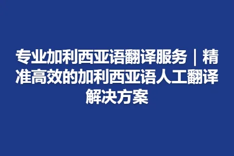 专业加利西亚语翻译服务｜精准高效的加利西亚语人工翻译解决方案