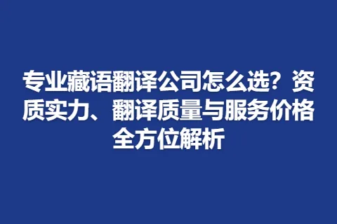专业藏语翻译公司怎么选？资质实力、翻译质量与服务价格全方位解析