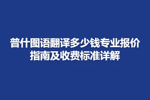 普什图语翻译多少钱专业报价指南及收费标准详解
