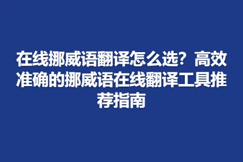在线挪威语翻译怎么选？高效准确的挪威语在线翻译工具推荐指南