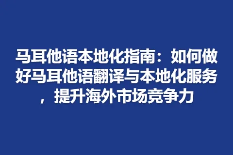 马耳他语本地化指南：如何做好马耳他语翻译与本地化服务，提升海外市场竞争力
