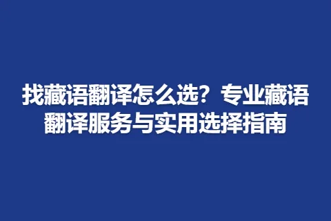 找藏语翻译怎么选？专业藏语翻译服务与实用选择指南