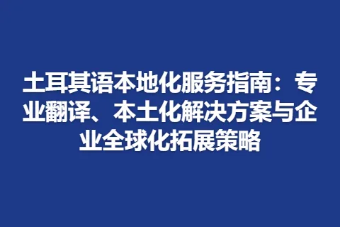 土耳其语本地化服务指南：专业翻译、本土化解决方案与企业全球化拓展策略