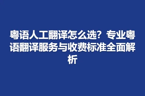 粤语人工翻译怎么选？专业粤语翻译服务与收费标准全面解析