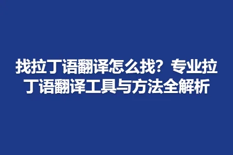 找拉丁语翻译怎么找？专业拉丁语翻译工具与方法全解析